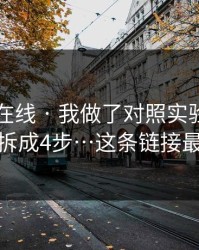 关于91在线 · 我做了对照实验：我把套路拆成4步…这条链接最危险
