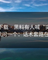 黑料社下载 · 黑料有人喊“实锤” · 我只问一个：话术套路在哪？