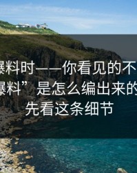 搜索91爆料时——你看见的不是结果 - 是假“爆料”是怎么编出来的…别急，先看这条细节