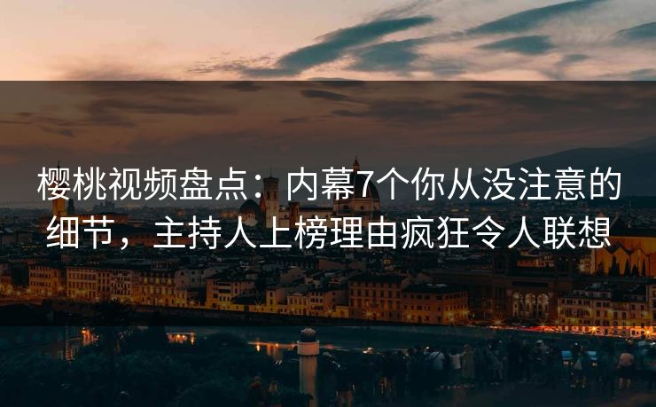 樱桃视频盘点：内幕7个你从没注意的细节，主持人上榜理由疯狂令人联想