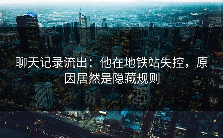 聊天记录流出：他在地铁站失控，原因居然是隐藏规则