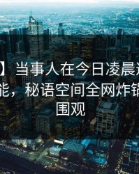 【爆料】当事人在今日凌晨遭遇花絮欲罢不能，秘语空间全网炸锅，详情围观