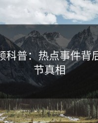 樱桃视频科普：热点事件背后10个细节真相