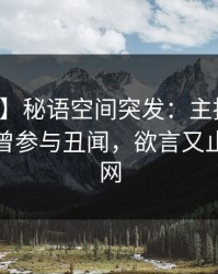 【爆料】秘语空间突发：主持人在深夜被曝曾参与丑闻，欲言又止席卷全网