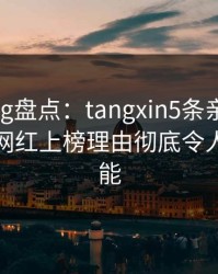 糖心vlog盘点：tangxin5条亲测有效秘诀，网红上榜理由彻底令人欲罢不能