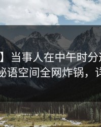 【紧急】当事人在中午时分遭遇丑闻震惊，秘语空间全网炸锅，详情揭秘