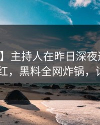 【速报】主持人在昨日深夜遭遇热点事件 脸红，黑料全网炸锅，详情揭秘