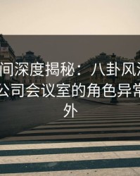 秘语空间深度揭秘：八卦风波背后，明星在公司会议室的角色异常令人意外