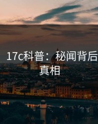 【爆料】17c科普：秘闻背后10个惊人真相