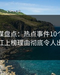 蜜桃传媒盘点：热点事件10个细节真相，网红上榜理由彻底令人出乎意料