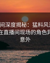 秘语空间深度揭秘：猛料风波背后，主持人在直播间现场的角色异常令人意外
