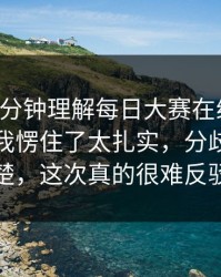 只用一分钟理解每日大赛在线观看：这一秒我愣住了太扎实，分歧一清二楚，这次真的很难反驳