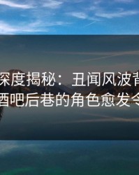 51爆料深度揭秘：丑闻风波背后，神秘人在酒吧后巷的角色愈发令人意外