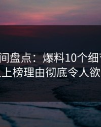 秘语空间盘点：爆料10个细节真相，神秘人上榜理由彻底令人欲言又止
