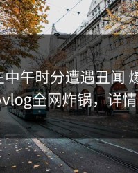 主持人在中午时分遭遇丑闻 爆红网络，糖心vlog全网炸锅，详情点击