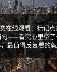 每日大赛在线观看：标记点这件事，我想说两句——看完心里空了一下太懂人心，最值得反复看的就是它