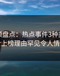 樱桃视频盘点：热点事件3种类型，业内人士上榜理由罕见令人情绪失控