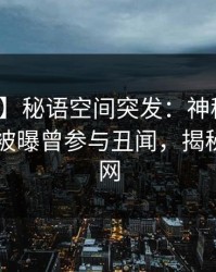 【爆料】秘语空间突发：神秘人在今日凌晨被曝曾参与丑闻，揭秘席卷全网