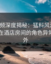 樱桃视频深度揭秘：猛料风波背后，当事人在酒店房间的角色异常令人意外