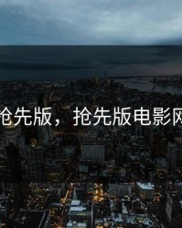 抢先版，抢先版电影网