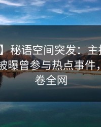 【爆料】秘语空间突发：主持人在今日凌晨被曝曾参与热点事件，心跳席卷全网