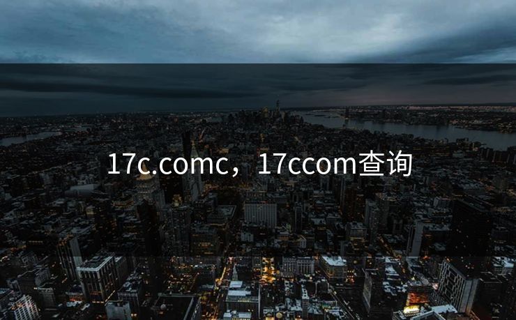 17c.comc,17ccom查询 17c.comc,17ccom查询