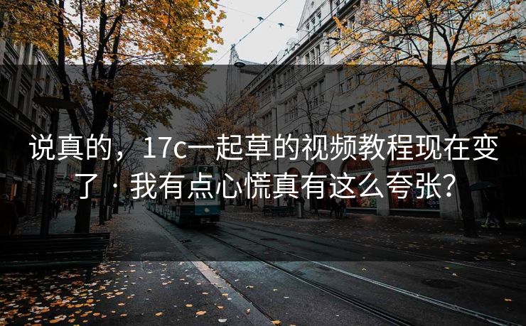 说真的,17c一起草的视频教程现在变了 · 我有点心慌真有这么夸张? 说真的,17c一起草的视频教程现在变了 · 我有点心慌真有这么夸张?